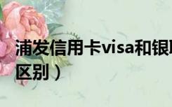 浦发信用卡visa和银联的区别（visa和银联的区别）