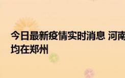 今日最新疫情实时消息 河南昨日新增本土确诊病例124例，均在郑州