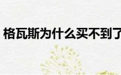 格瓦斯为什么买不到了（格瓦斯为什么不卖）