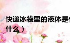 快递冰袋里的液体是什么（冰袋里面的液体是什么）
