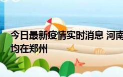 今日最新疫情实时消息 河南昨日新增本土确诊病例124例，均在郑州