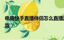 电脑快手直播伴侣怎么直播游戏（快手直播伴侣怎么直播游戏）