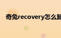 奇兔recovery怎么卸载（奇兔recovery）