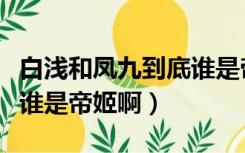 白浅和凤九到底谁是帝姬啊（白浅和凤九到底谁是帝姬啊）