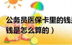 公务员医保卡里的钱是怎么算的（医保卡里的钱是怎么算的）