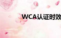 WCA认证时效性（wca认证）
