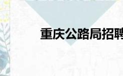 重庆公路局招聘（重庆公路局）
