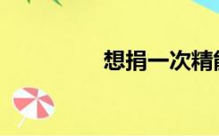 想捐一次精能拿多少钱？