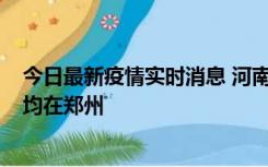 今日最新疫情实时消息 河南昨日新增本土确诊病例124例，均在郑州