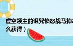 虚空领主的诅咒愤怒战马掉率（虚空领主的诅咒愤怒战马怎么获得）