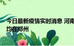 今日最新疫情实时消息 河南昨日新增本土确诊病例124例，均在郑州