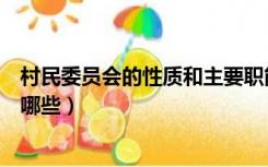 村民委员会的性质和主要职能（村民委员会的性质和职能有哪些）