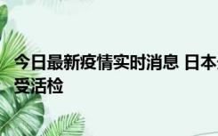 今日最新疫情实时消息 日本天皇确诊前列腺肥大，月内将接受活检