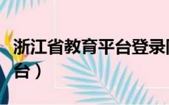 浙江省教育平台登录同步课堂（浙江省教育平台）