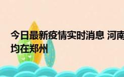 今日最新疫情实时消息 河南昨日新增本土确诊病例124例，均在郑州