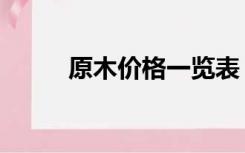 原木价格一览表（原木价格排序）