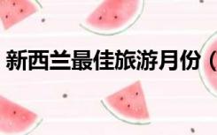 新西兰最佳旅游月份（新西兰最佳旅游季节）