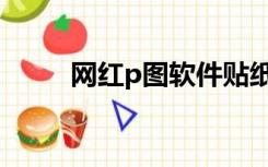 网红p图软件贴纸（网红p图软件）
