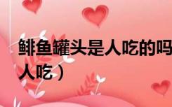 鲱鱼罐头是人吃的吗?（鲱鱼罐头为什么还有人吃）