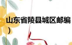 山东省陵县城区邮编（山东省陵县陵城镇邮编）
