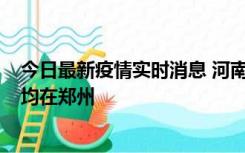 今日最新疫情实时消息 河南昨日新增本土确诊病例124例，均在郑州