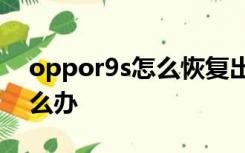 oppor9s怎么恢复出厂设置忘记验证密码怎么办