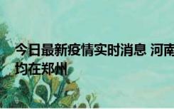 今日最新疫情实时消息 河南昨日新增本土确诊病例124例，均在郑州