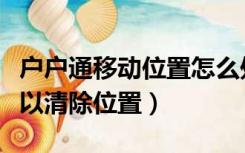 户户通移动位置怎么处理（户户通怎么弄才可以清除位置）