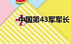 中国第43军军长（43军历任军长）