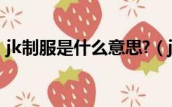 jk制服是什么意思?（jk dk制服是什么意思）