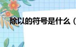 除以的符号是什么（除以的符号怎么打）