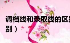 调档线和录取线的区别（调档线和录取线的区别）