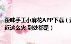 歪咪手工小麻花APP下载（歪咪手工小麻花是什么 为什么最近这么火 到处都是）