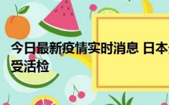 今日最新疫情实时消息 日本天皇确诊前列腺肥大，月内将接受活检