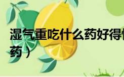 湿气重吃什么药好得快中成药（湿气重吃什么药）