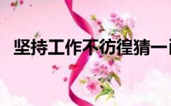 坚持工作不彷徨猜一肖（坚持工作不彷徨）