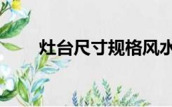 灶台尺寸规格风水（灶台尺寸规格）