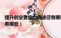 提升创业者能力的途径有哪些方法（提升创业者能力的途径有哪些）