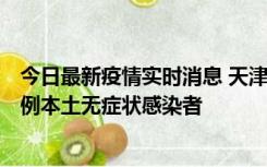 今日最新疫情实时消息 天津昨日新增2例本土确诊病例和35例本土无症状感染者