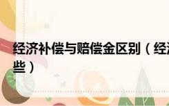 经济补偿与赔偿金区别（经济赔偿金和经济补偿金区别有哪些）