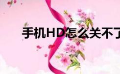 手机HD怎么关不了（手机hd怎么关）