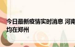 今日最新疫情实时消息 河南昨日新增本土确诊病例124例，均在郑州