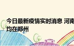 今日最新疫情实时消息 河南昨日新增本土确诊病例124例，均在郑州