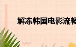 解冻韩国电影流畅（解冻韩国电影）