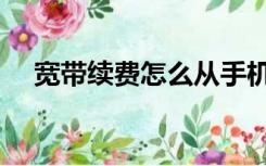 宽带续费怎么从手机上操作（宽带续费）