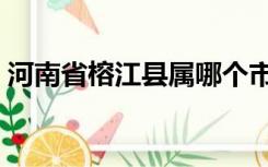 河南省榕江县属哪个市（榕江县属于哪个市）