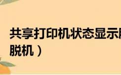 共享打印机状态显示脱机（共享的打印机显示脱机）