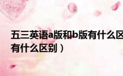 五三英语a版和b版有什么区别（请问五三高考的A版与B版有什么区别）
