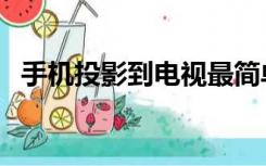 手机投影到电视最简单（手机投影到电视）