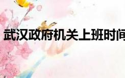 武汉政府机关上班时间（政府机关上班时间）